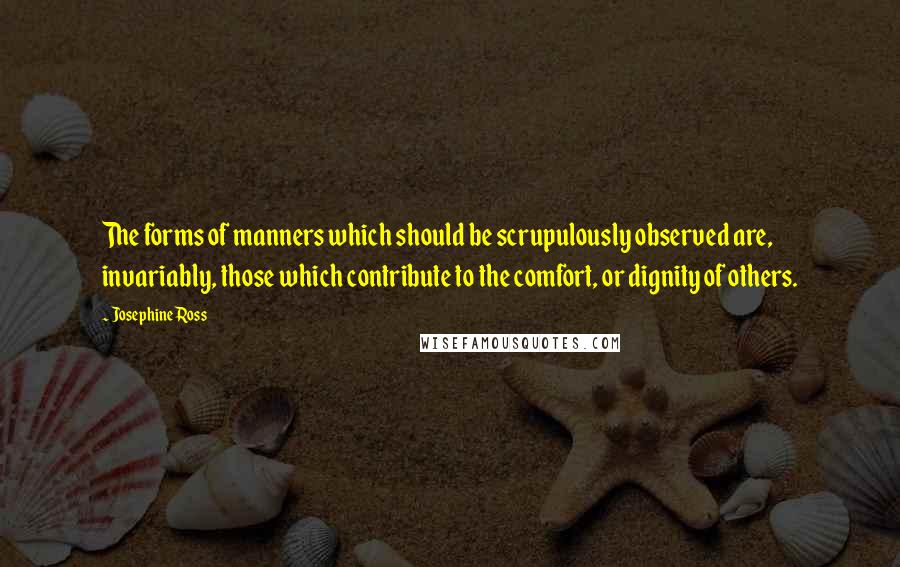 Josephine Ross Quotes: The forms of manners which should be scrupulously observed are, invariably, those which contribute to the comfort, or dignity of others.