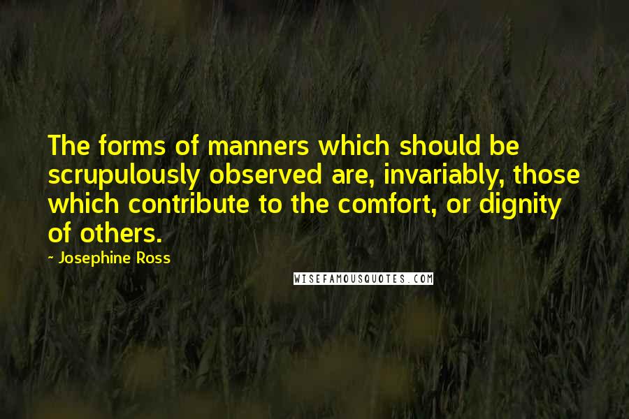 Josephine Ross Quotes: The forms of manners which should be scrupulously observed are, invariably, those which contribute to the comfort, or dignity of others.