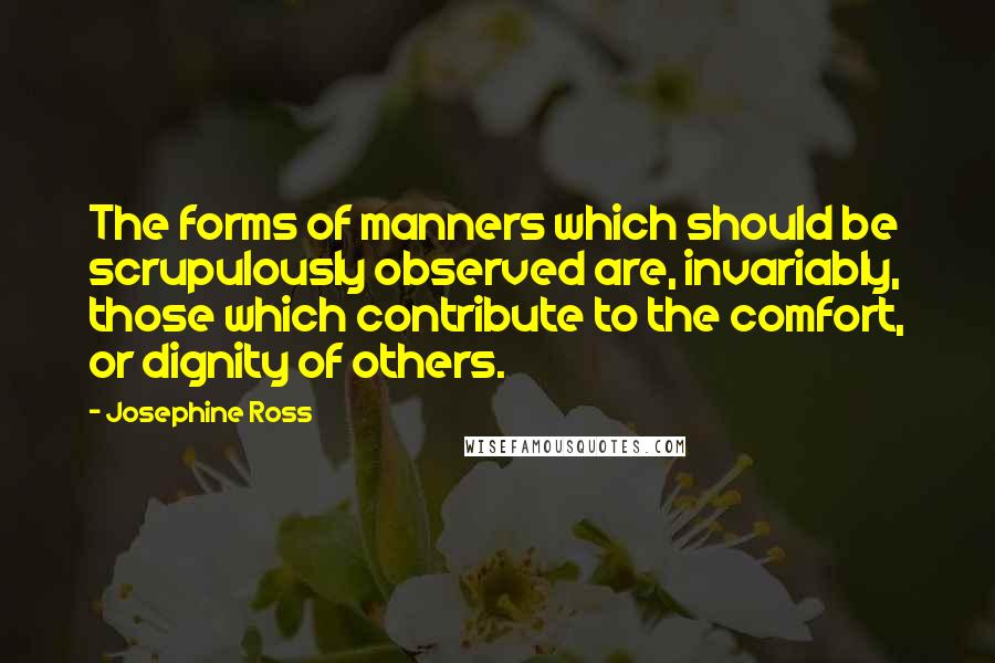 Josephine Ross Quotes: The forms of manners which should be scrupulously observed are, invariably, those which contribute to the comfort, or dignity of others.
