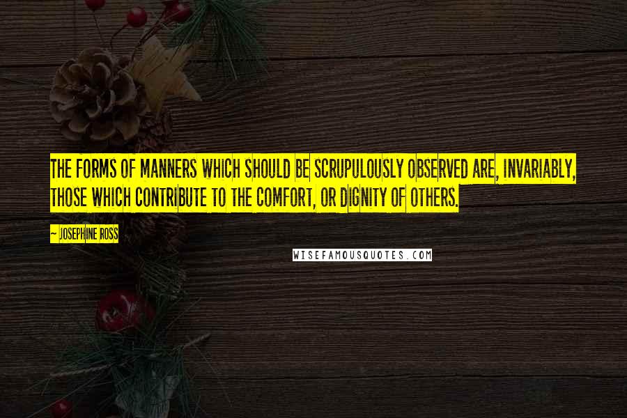 Josephine Ross Quotes: The forms of manners which should be scrupulously observed are, invariably, those which contribute to the comfort, or dignity of others.