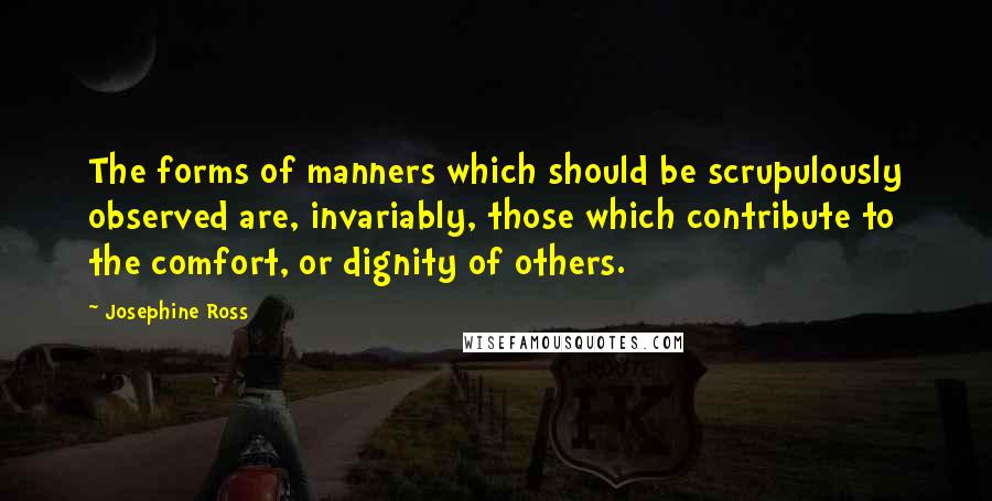 Josephine Ross Quotes: The forms of manners which should be scrupulously observed are, invariably, those which contribute to the comfort, or dignity of others.