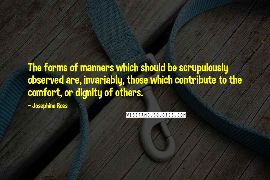 Josephine Ross Quotes: The forms of manners which should be scrupulously observed are, invariably, those which contribute to the comfort, or dignity of others.