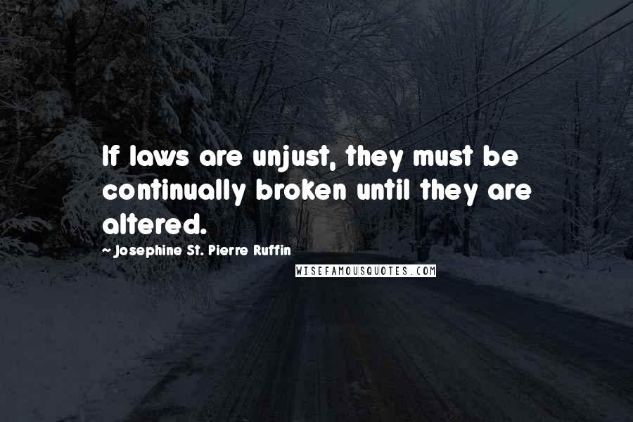 Josephine St. Pierre Ruffin Quotes: If laws are unjust, they must be continually broken until they are altered.
