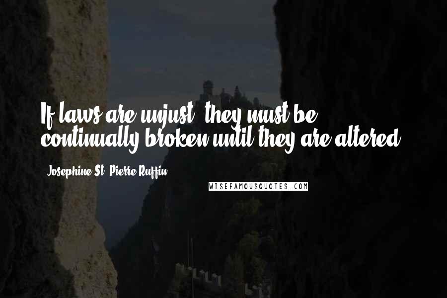 Josephine St. Pierre Ruffin Quotes: If laws are unjust, they must be continually broken until they are altered.