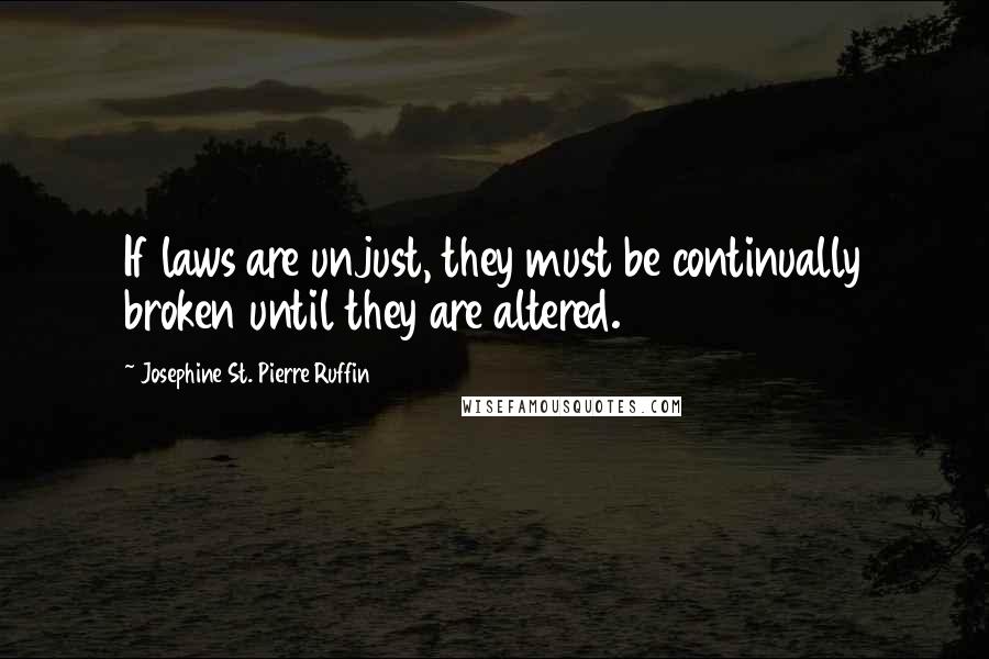 Josephine St. Pierre Ruffin Quotes: If laws are unjust, they must be continually broken until they are altered.