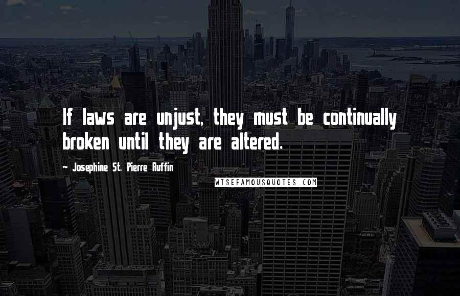Josephine St. Pierre Ruffin Quotes: If laws are unjust, they must be continually broken until they are altered.
