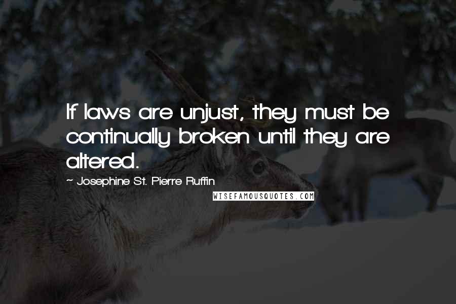 Josephine St. Pierre Ruffin Quotes: If laws are unjust, they must be continually broken until they are altered.