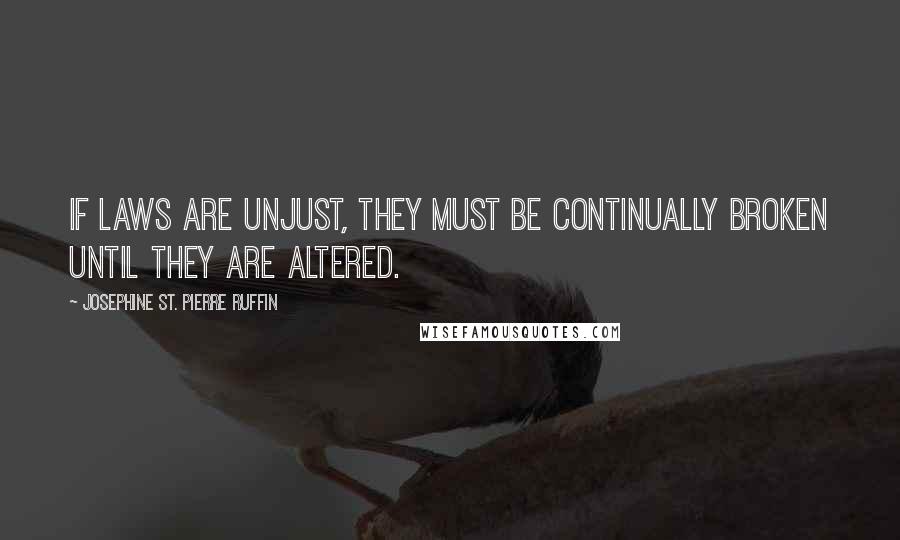 Josephine St. Pierre Ruffin Quotes: If laws are unjust, they must be continually broken until they are altered.
