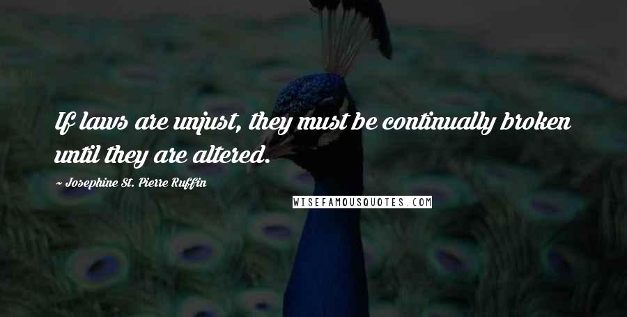 Josephine St. Pierre Ruffin Quotes: If laws are unjust, they must be continually broken until they are altered.