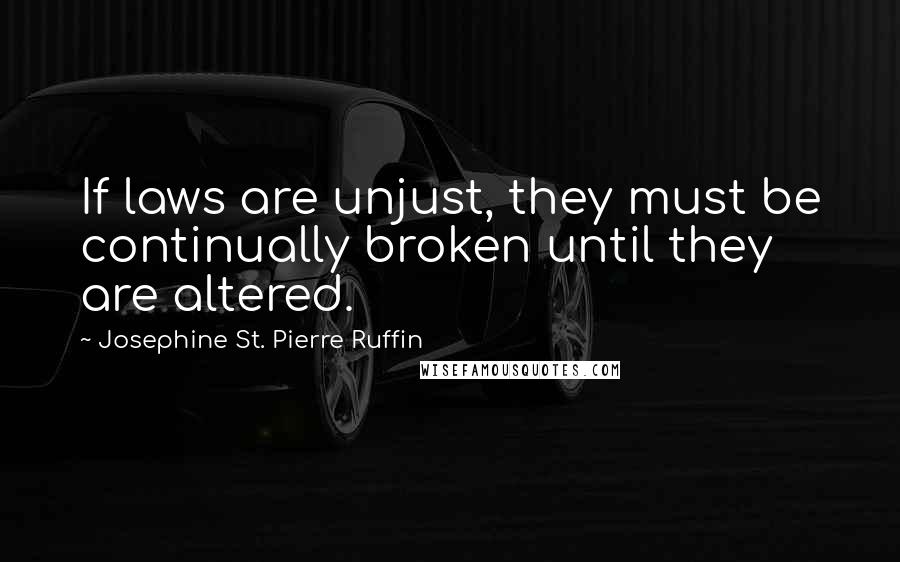 Josephine St. Pierre Ruffin Quotes: If laws are unjust, they must be continually broken until they are altered.