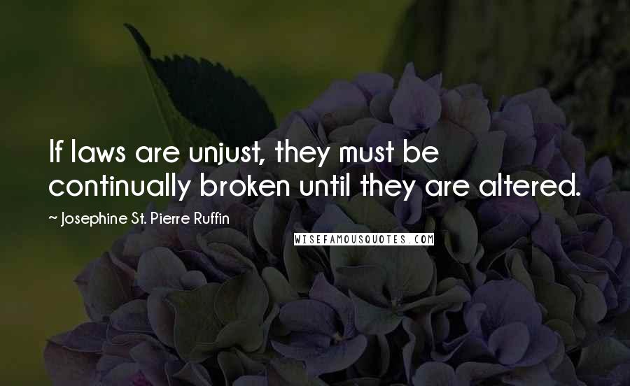 Josephine St. Pierre Ruffin Quotes: If laws are unjust, they must be continually broken until they are altered.
