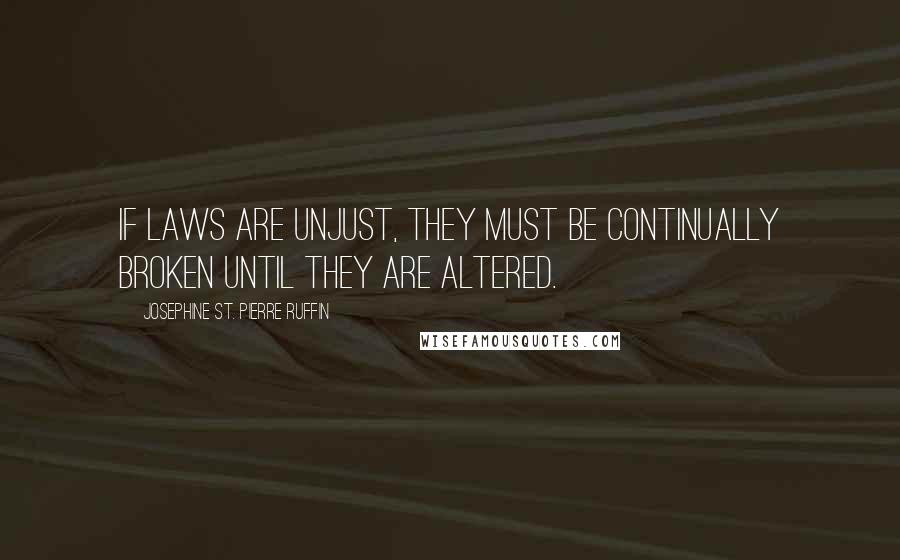 Josephine St. Pierre Ruffin Quotes: If laws are unjust, they must be continually broken until they are altered.
