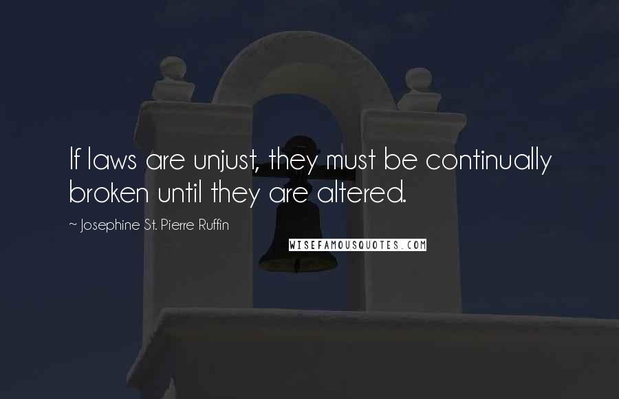 Josephine St. Pierre Ruffin Quotes: If laws are unjust, they must be continually broken until they are altered.