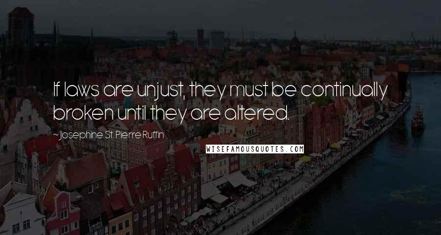 Josephine St. Pierre Ruffin Quotes: If laws are unjust, they must be continually broken until they are altered.