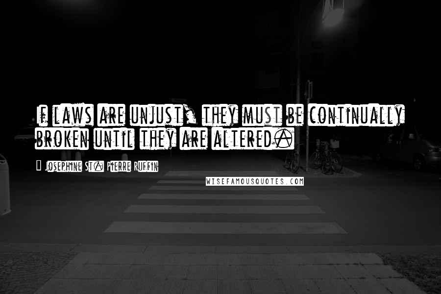 Josephine St. Pierre Ruffin Quotes: If laws are unjust, they must be continually broken until they are altered.