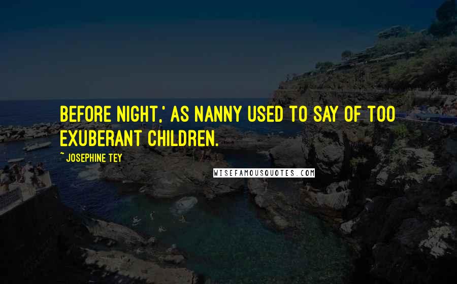 Josephine Tey Quotes: Before night,' as Nanny used to say of too exuberant children.