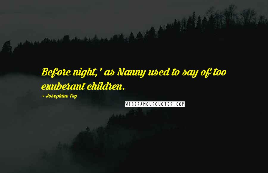 Josephine Tey Quotes: Before night,' as Nanny used to say of too exuberant children.