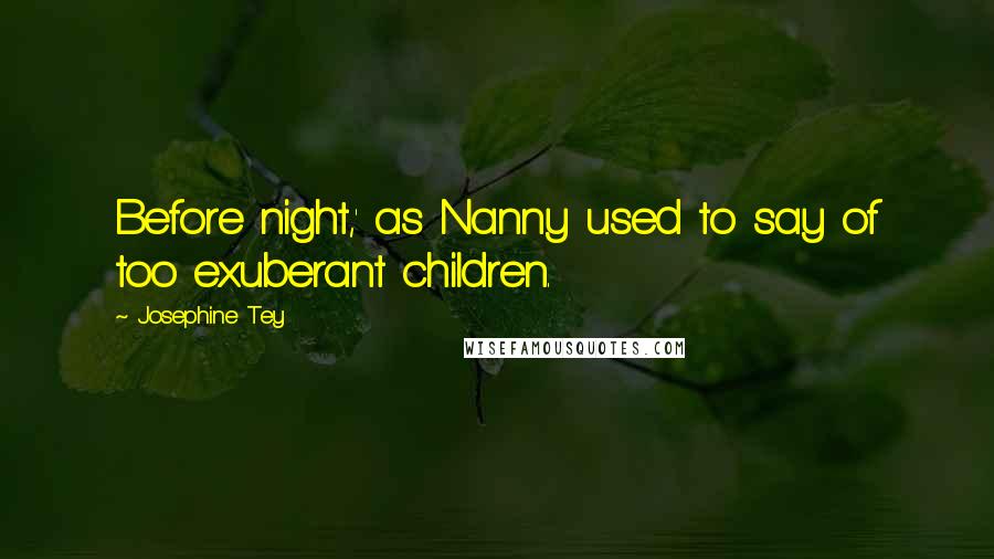 Josephine Tey Quotes: Before night,' as Nanny used to say of too exuberant children.