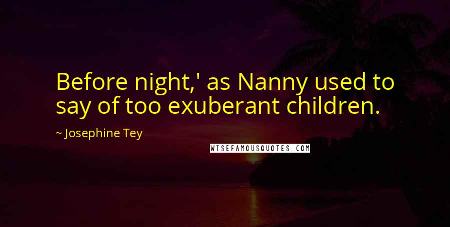 Josephine Tey Quotes: Before night,' as Nanny used to say of too exuberant children.