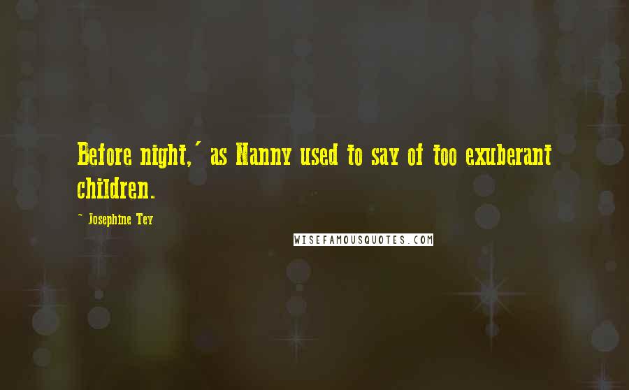 Josephine Tey Quotes: Before night,' as Nanny used to say of too exuberant children.