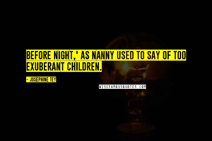 Josephine Tey Quotes: Before night,' as Nanny used to say of too exuberant children.