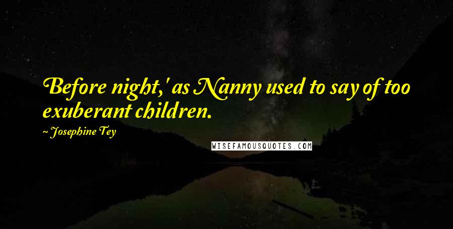 Josephine Tey Quotes: Before night,' as Nanny used to say of too exuberant children.