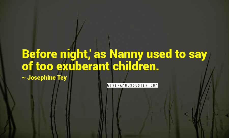 Josephine Tey Quotes: Before night,' as Nanny used to say of too exuberant children.