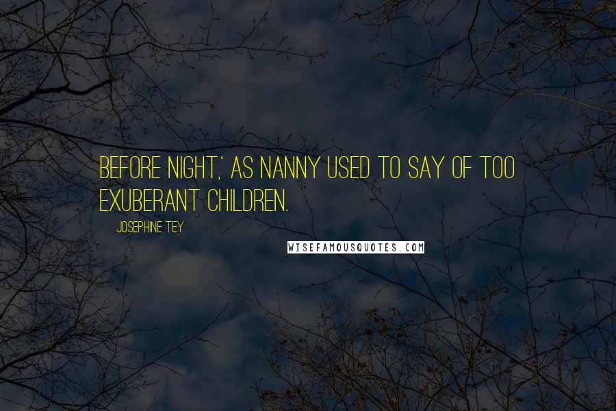 Josephine Tey Quotes: Before night,' as Nanny used to say of too exuberant children.