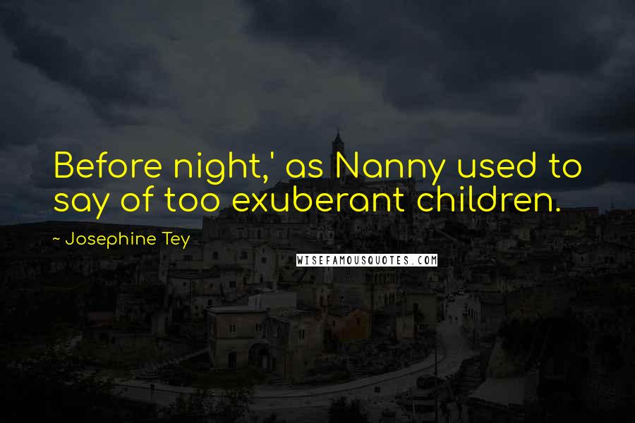 Josephine Tey Quotes: Before night,' as Nanny used to say of too exuberant children.