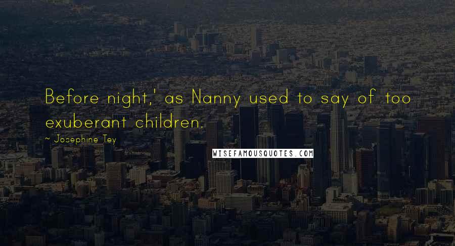 Josephine Tey Quotes: Before night,' as Nanny used to say of too exuberant children.