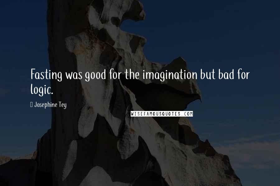 Josephine Tey Quotes: Fasting was good for the imagination but bad for logic.