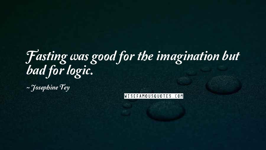 Josephine Tey Quotes: Fasting was good for the imagination but bad for logic.