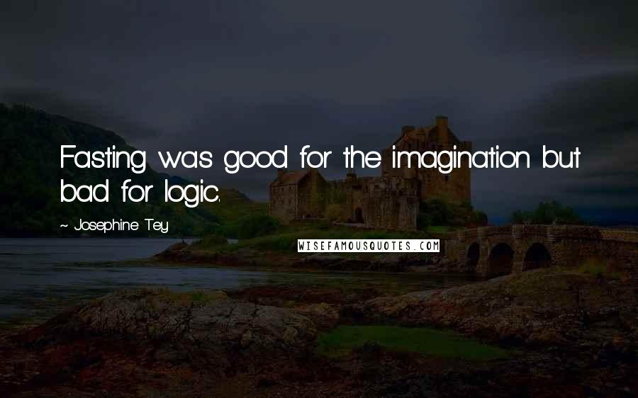 Josephine Tey Quotes: Fasting was good for the imagination but bad for logic.