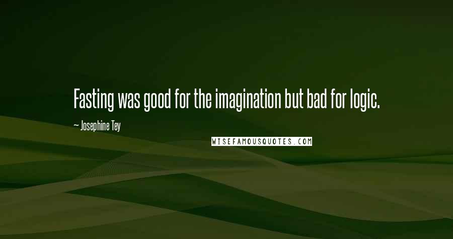 Josephine Tey Quotes: Fasting was good for the imagination but bad for logic.