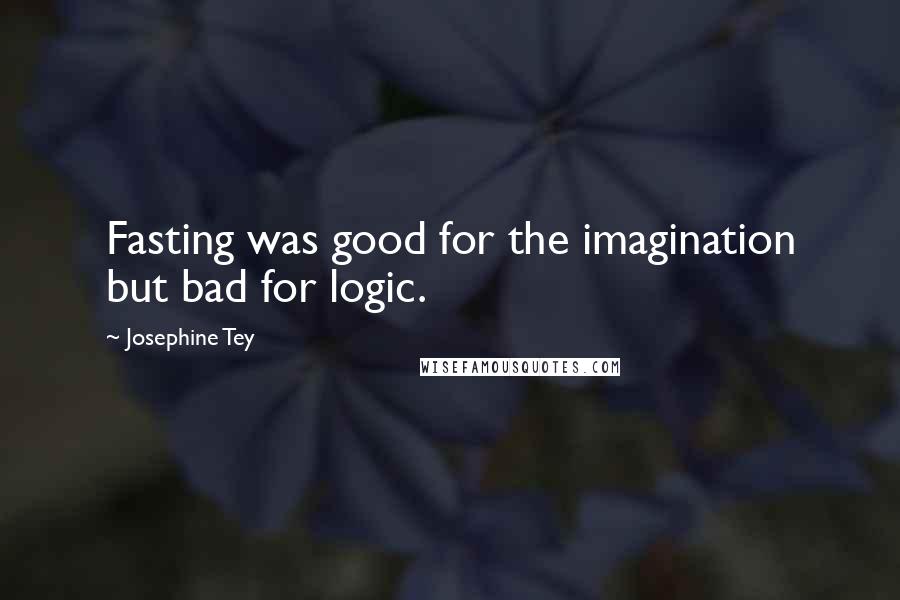Josephine Tey Quotes: Fasting was good for the imagination but bad for logic.