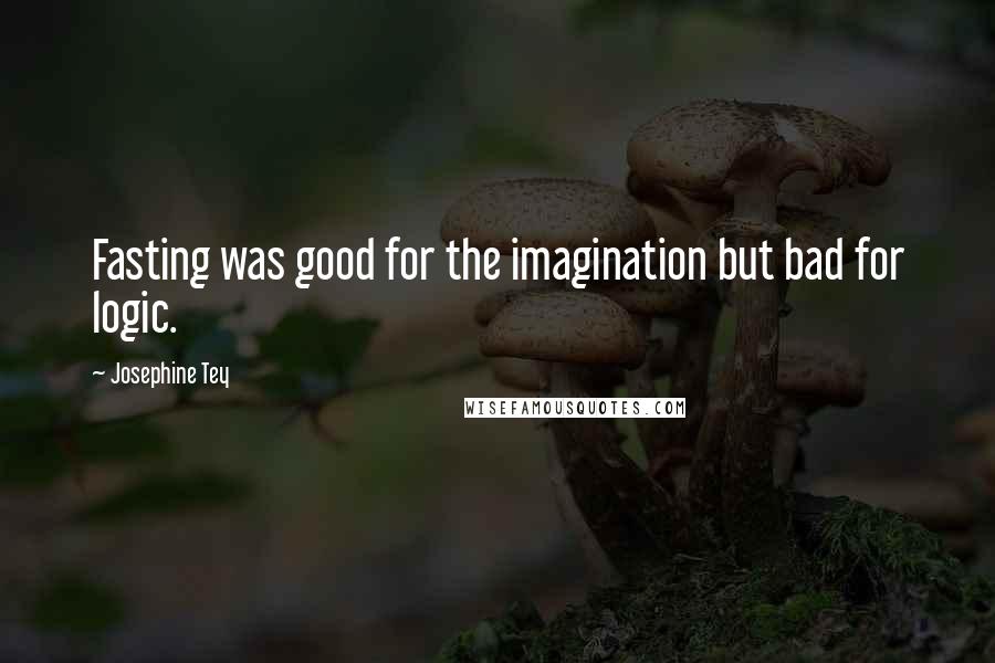 Josephine Tey Quotes: Fasting was good for the imagination but bad for logic.