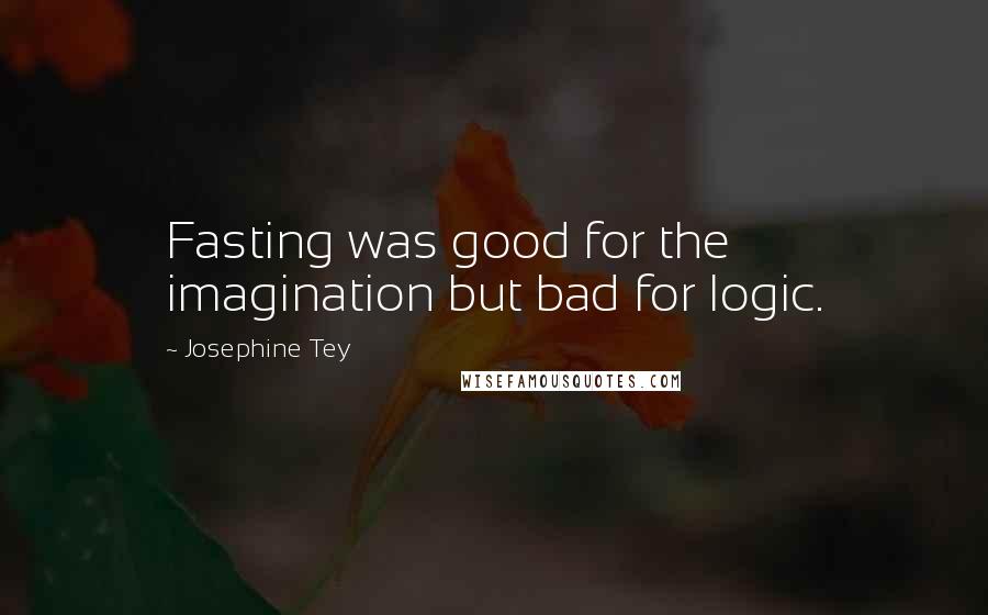 Josephine Tey Quotes: Fasting was good for the imagination but bad for logic.