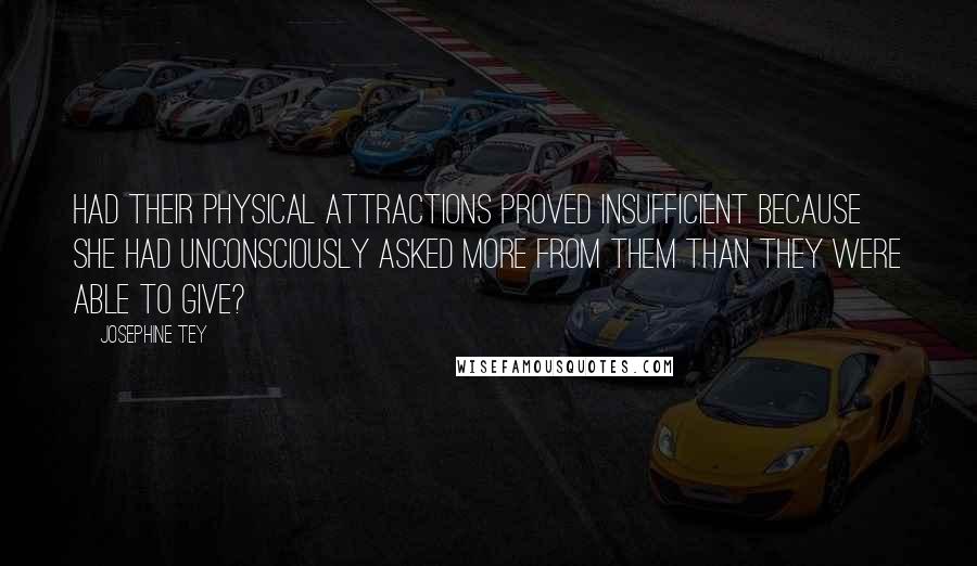 Josephine Tey Quotes: Had their physical attractions proved insufficient because she had unconsciously asked more from them than they were able to give?