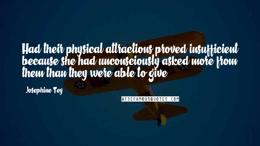 Josephine Tey Quotes: Had their physical attractions proved insufficient because she had unconsciously asked more from them than they were able to give?