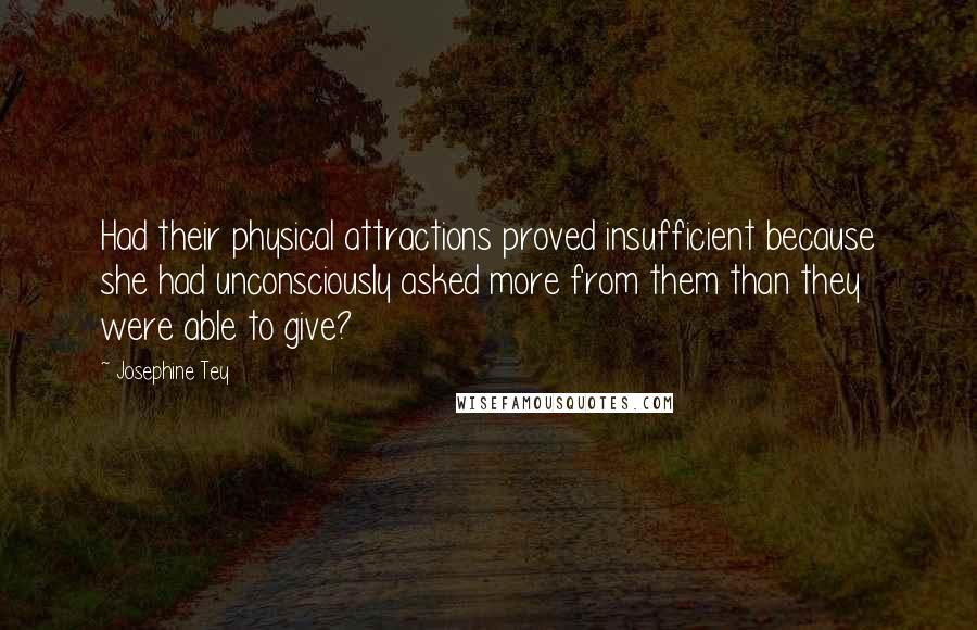 Josephine Tey Quotes: Had their physical attractions proved insufficient because she had unconsciously asked more from them than they were able to give?