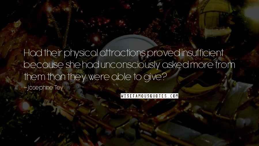 Josephine Tey Quotes: Had their physical attractions proved insufficient because she had unconsciously asked more from them than they were able to give?