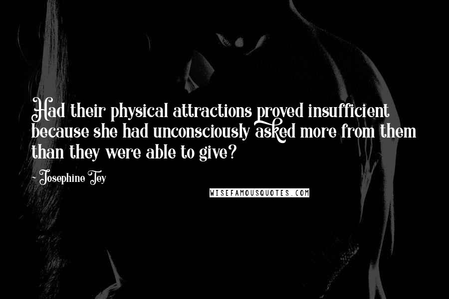 Josephine Tey Quotes: Had their physical attractions proved insufficient because she had unconsciously asked more from them than they were able to give?