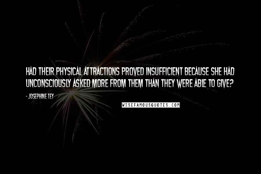 Josephine Tey Quotes: Had their physical attractions proved insufficient because she had unconsciously asked more from them than they were able to give?