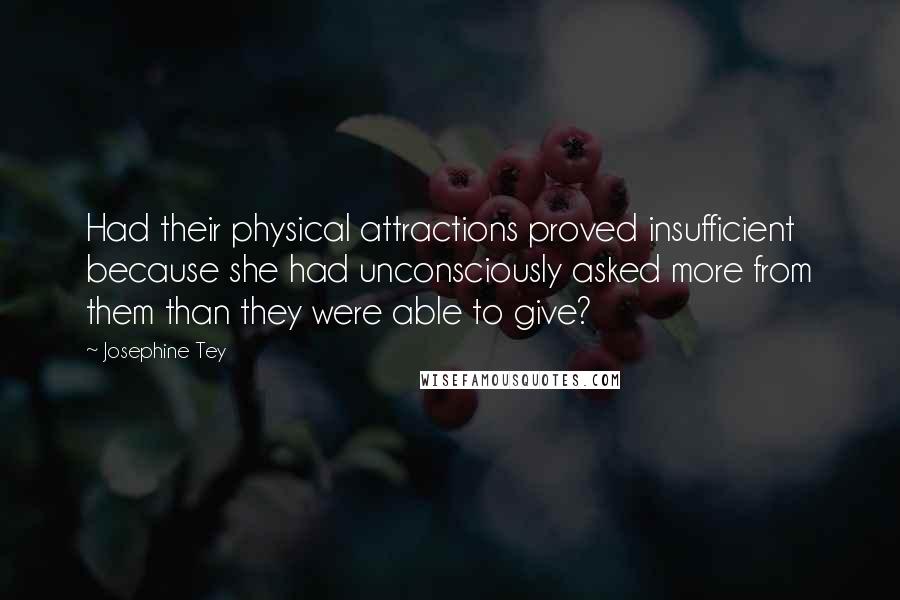 Josephine Tey Quotes: Had their physical attractions proved insufficient because she had unconsciously asked more from them than they were able to give?