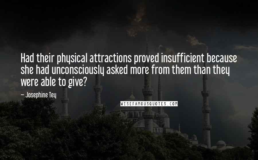 Josephine Tey Quotes: Had their physical attractions proved insufficient because she had unconsciously asked more from them than they were able to give?