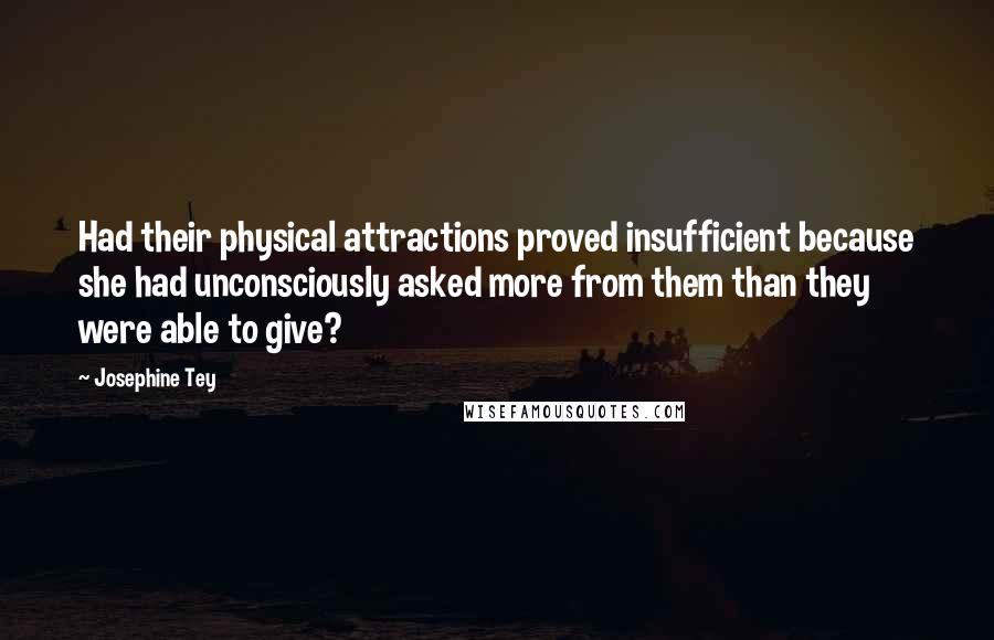 Josephine Tey Quotes: Had their physical attractions proved insufficient because she had unconsciously asked more from them than they were able to give?