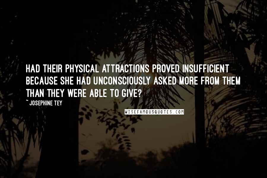 Josephine Tey Quotes: Had their physical attractions proved insufficient because she had unconsciously asked more from them than they were able to give?