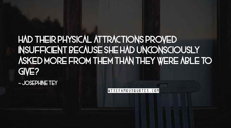 Josephine Tey Quotes: Had their physical attractions proved insufficient because she had unconsciously asked more from them than they were able to give?