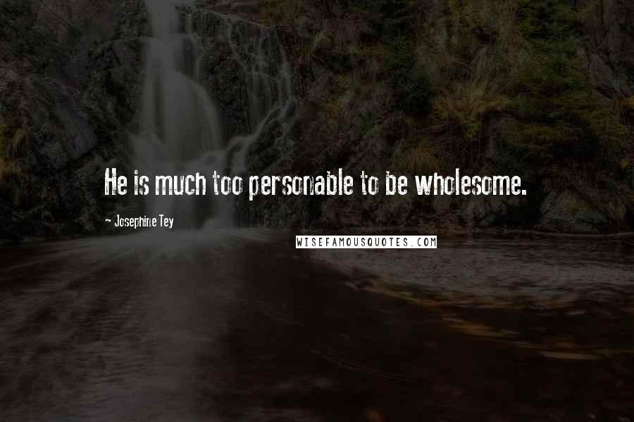 Josephine Tey Quotes: He is much too personable to be wholesome.