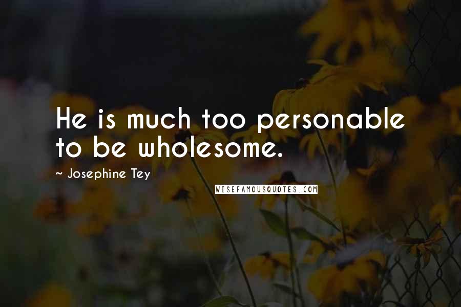 Josephine Tey Quotes: He is much too personable to be wholesome.